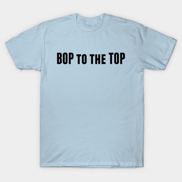 Bop to the Top T-Shirt by alliejoy224